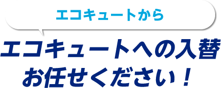 エコキュートからエコキュートへの入替お任せください！