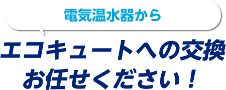 電気温水器からエコキュートへの交換お任せください！